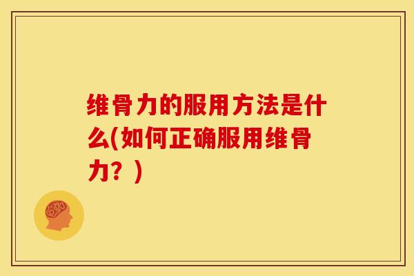 维骨力的服用方法是什么(如何正确服用维骨力？)