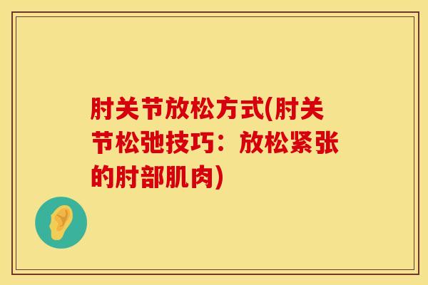 肘关节放松方式(肘关节松弛技巧：放松紧张的肘部肌肉)