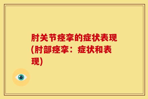 肘关节痉挛的症状表现(肘部痉挛：症状和表现)