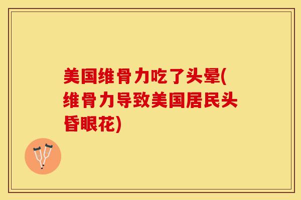 美国维骨力吃了头晕(维骨力导致美国居民头昏眼花)