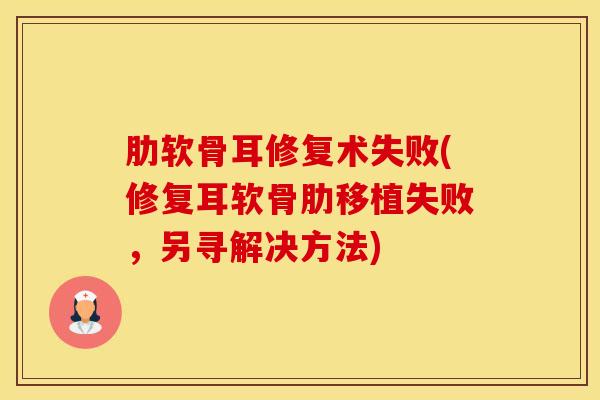 肋软骨耳修复术失败(修复耳软骨肋移植失败，另寻解决方法)