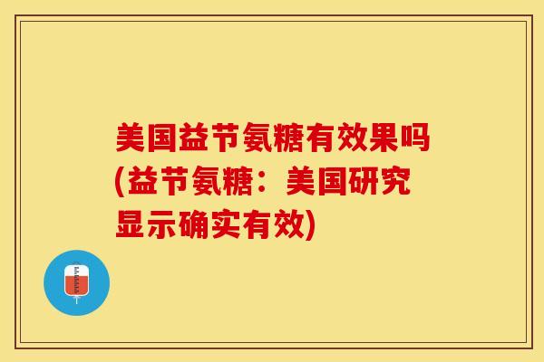 美国益节氨糖有效果吗(益节氨糖：美国研究显示确实有效)