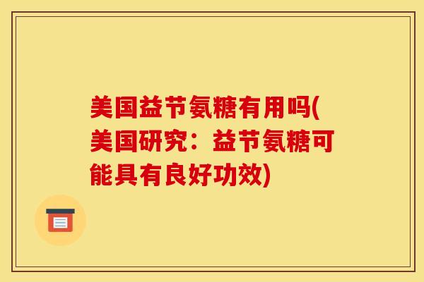 美国益节氨糖有用吗(美国研究：益节氨糖可能具有良好功效)