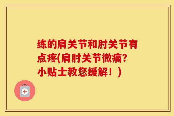 练的肩关节和肘关节有点疼(肩肘关节微痛？小贴士教您缓解！)