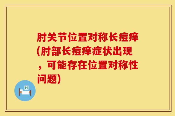 肘关节位置对称长痘痒(肘部长痘痒症状出现，可能存在位置对称性问题)