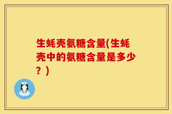 生蚝壳氨糖含量(生蚝壳中的氨糖含量是多少？)