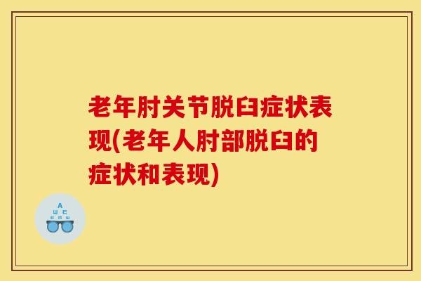 老年肘关节脱臼症状表现(老年人肘部脱臼的症状和表现)