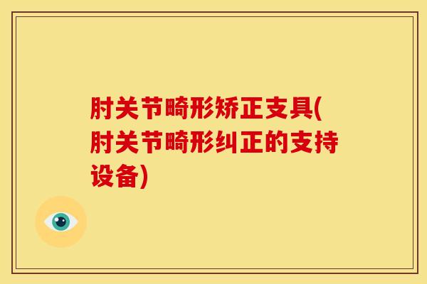 肘关节畸形矫正支具(肘关节畸形纠正的支持设备)