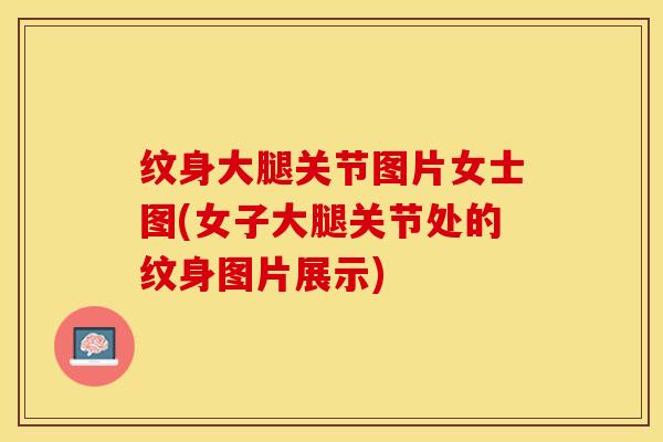 纹身大腿关节图片女士图(女子大腿关节处的纹身图片展示)