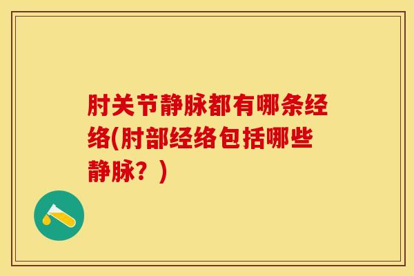 肘关节静脉都有哪条经络(肘部经络包括哪些静脉？)
