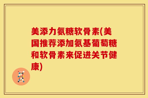 美添力氨糖软骨素(美国推荐添加氨基葡萄糖和软骨素来促进关节健康)