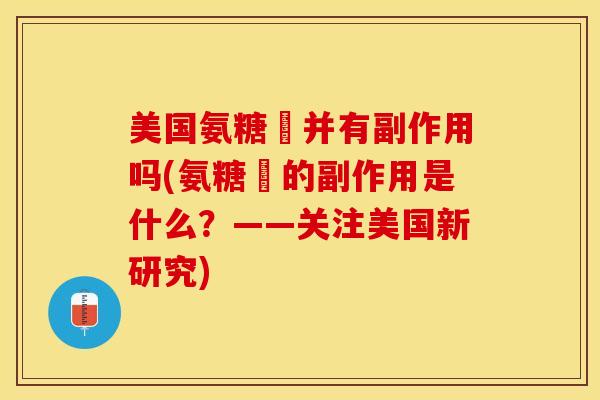 美国氨糖綠并有副作用吗(氨糖綠的副作用是什么？——关注美国新研究)