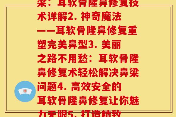 耳软骨隆鼻修复可以几次(1. 再造完美鼻梁：耳软骨隆鼻修复技术详解2. 神奇魔法——耳软骨隆鼻修复重塑完美鼻型3. 美丽之路不用愁：耳软骨隆鼻修复术轻松解决鼻梁问题4. 高效安全的耳软骨隆鼻修复让你魅力无限5. 打造精致五官：耳软骨隆鼻修复成就完美鼻形)