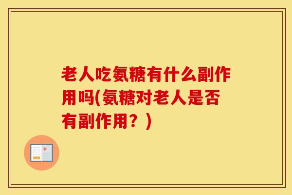 老人吃氨糖有什么副作用吗(氨糖对老人是否有副作用？)