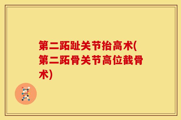 第二跖趾关节抬高术(第二跖骨关节高位截骨术)
