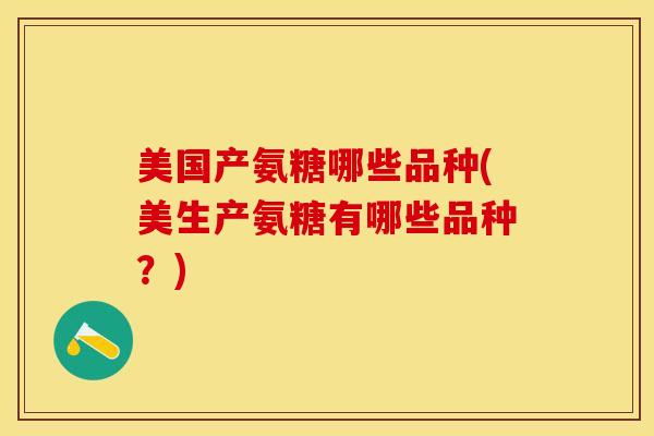 美国产氨糖哪些品种(美生产氨糖有哪些品种？)