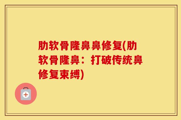 肋软骨隆鼻鼻修复(肋软骨隆鼻：打破传统鼻修复束缚)