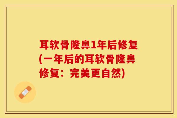 耳软骨隆鼻1年后修复(一年后的耳软骨隆鼻修复：完美更自然)