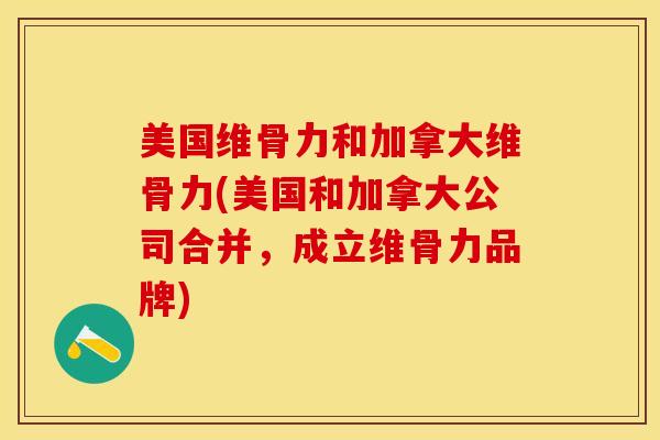 美国维骨力和加拿大维骨力(美国和加拿大公司合并，成立维骨力品牌)