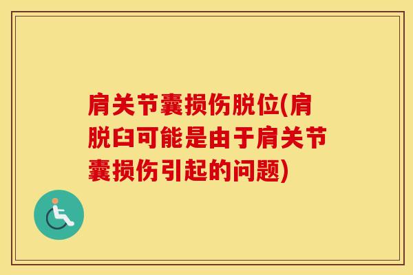 肩关节囊损伤脱位(肩脱臼可能是由于肩关节囊损伤引起的问题)