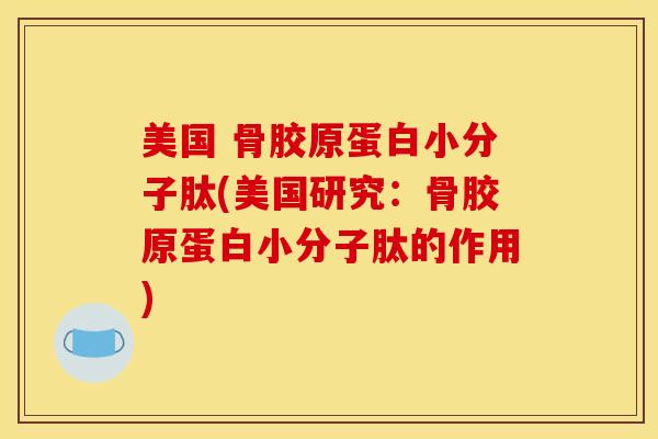 美国 骨胶原蛋白小分子肽(美国研究：骨胶原蛋白小分子肽的作用)