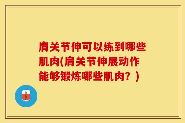肩关节伸可以练到哪些肌肉(肩关节伸展动作能够锻炼哪些肌肉？)