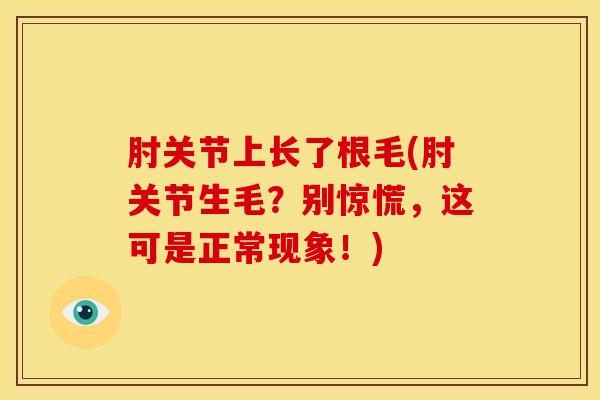 肘关节上长了根毛(肘关节生毛？别惊慌，这可是正常现象！)