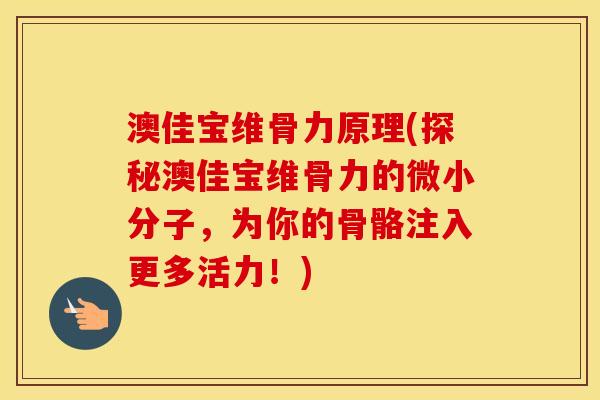 澳佳宝维骨力原理(探秘澳佳宝维骨力的微小分子，为你的骨骼注入更多活力！)