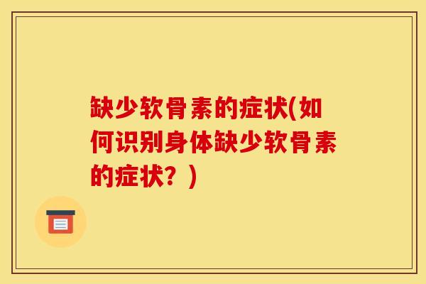 缺少软骨素的症状(如何识别身体缺少软骨素的症状？)