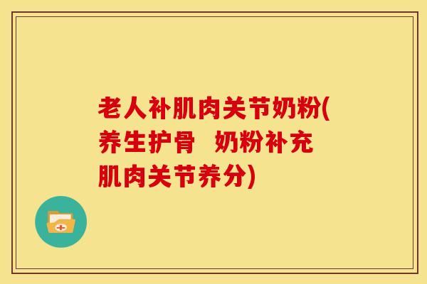 老人补肌肉关节奶粉(养生护骨  奶粉补充肌肉关节养分)