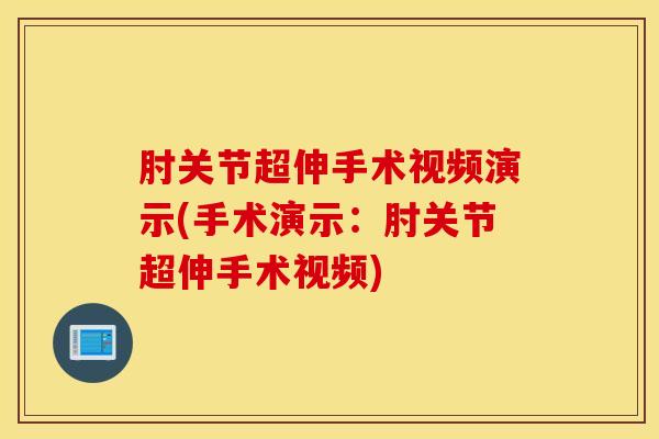 肘关节超伸手术视频演示(手术演示：肘关节超伸手术视频)