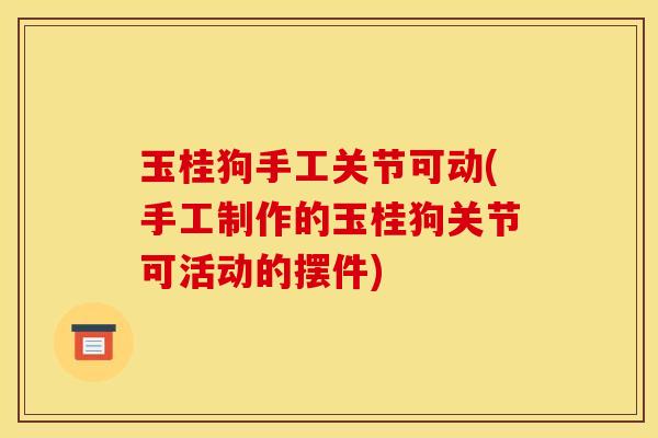 玉桂狗手工关节可动(手工制作的玉桂狗关节可活动的摆件)