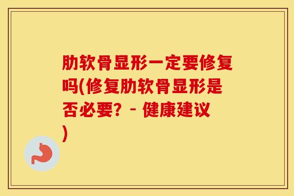 肋软骨显形一定要修复吗(修复肋软骨显形是否必要？- 健康建议)