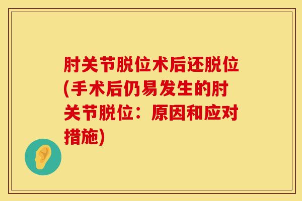 肘关节脱位术后还脱位(手术后仍易发生的肘关节脱位：原因和应对措施)