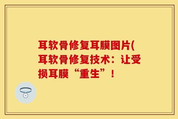 耳软骨修复耳膜图片(耳软骨修复技术：让受损耳膜“重生”！