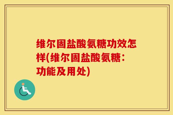 维尔固盐酸氨糖功效怎样(维尔固盐酸氨糖：功能及用处)