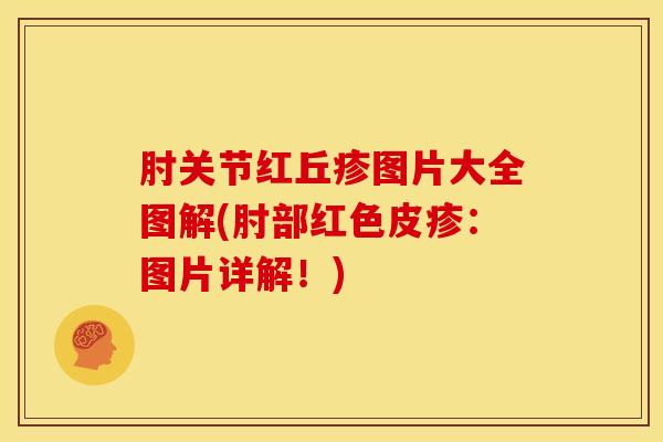 肘关节红丘疹图片大全图解(肘部红色皮疹：图片详解！)