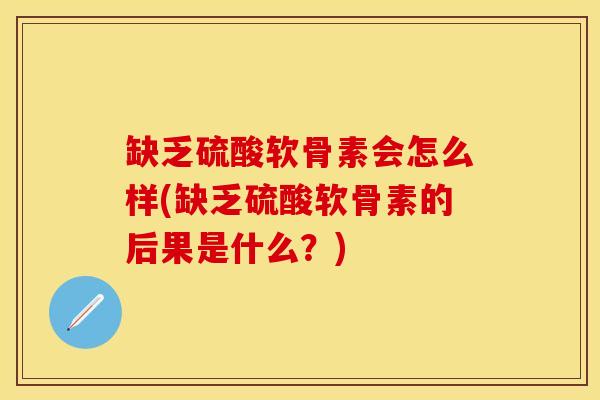 缺乏硫酸软骨素会怎么样(缺乏硫酸软骨素的后果是什么？)