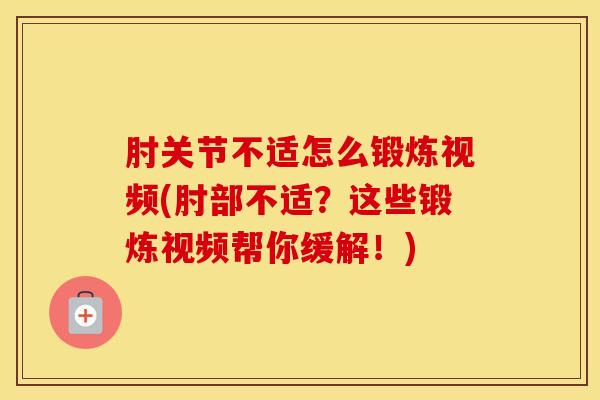 肘关节不适怎么锻炼视频(肘部不适？这些锻炼视频帮你缓解！)