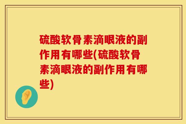 硫酸软骨素滴眼液的副作用有哪些(硫酸软骨素滴眼液的副作用有哪些)