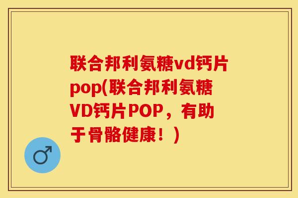 联合邦利氨糖vd钙片pop(联合邦利氨糖VD钙片POP，有助于骨骼健康！)