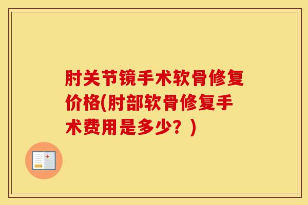 肘关节镜手术软骨修复价格(肘部软骨修复手术费用是多少？)