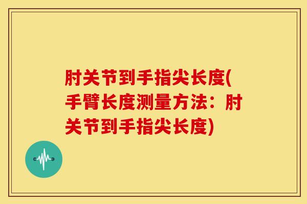 肘关节到手指尖长度(手臂长度测量方法：肘关节到手指尖长度)