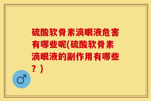 硫酸软骨素滴眼液危害有哪些呢(硫酸软骨素滴眼液的副作用有哪些？)