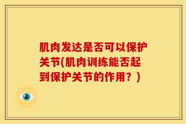 肌肉发达是否可以保护关节(肌肉训练能否起到保护关节的作用？)