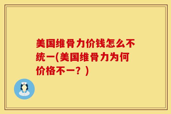 美国维骨力价钱怎么不统一(美国维骨力为何价格不一？)