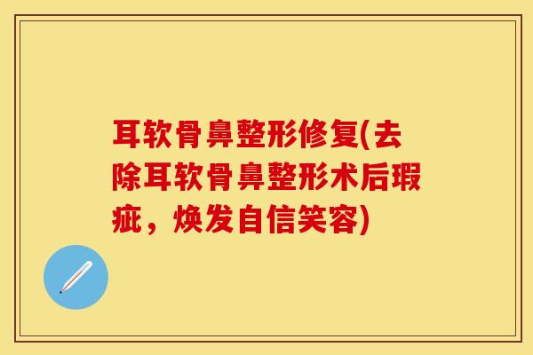 耳软骨鼻整形修复(去除耳软骨鼻整形术后瑕疵，焕发自信笑容)