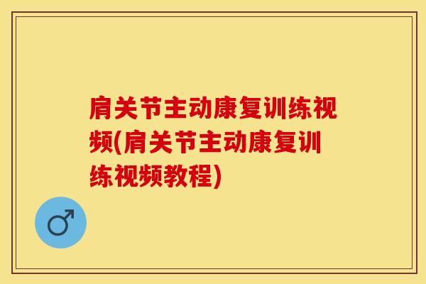 肩关节主动康复训练视频(肩关节主动康复训练视频教程)