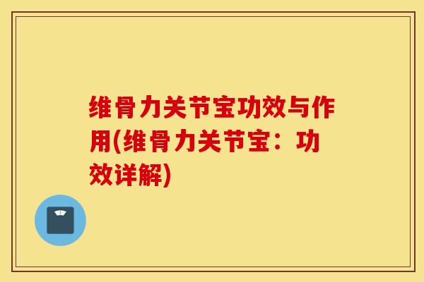 维骨力关节宝功效与作用(维骨力关节宝：功效详解)