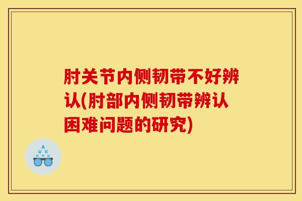 肘关节内侧韧带不好辨认(肘部内侧韧带辨认困难问题的研究)
